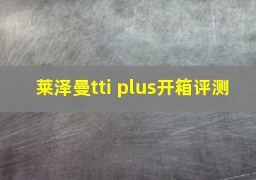 莱泽曼tti plus开箱评测